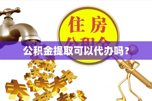 微山公积金提取可以代办吗？