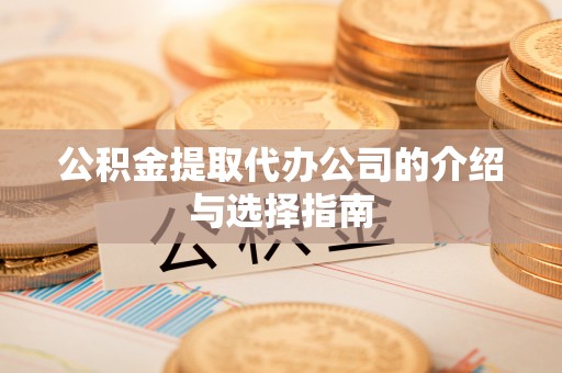微山公积金提取代办公司的介绍与选择指南
