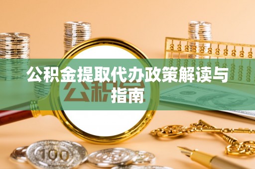 微山公积金提取代办政策解读与指南