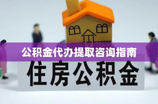 微山公积金代办提取咨询指南