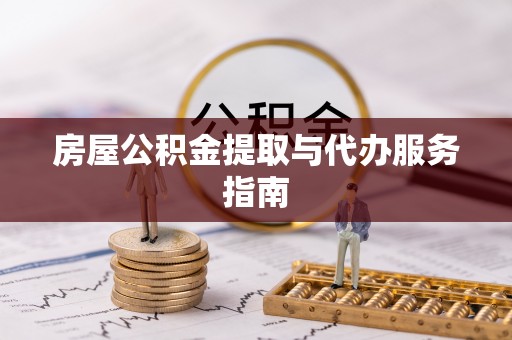微山房屋公积金提取与代办服务指南