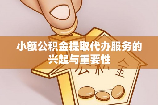 微山小额公积金提取代办服务的兴起与重要性