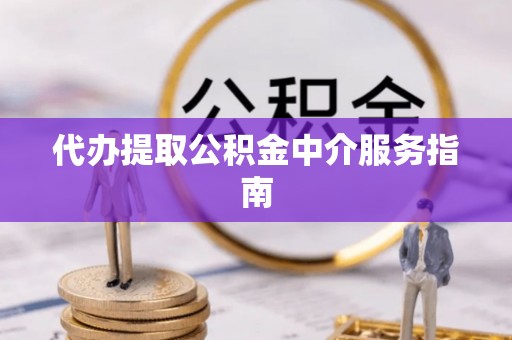 微山代办提取公积金中介服务指南