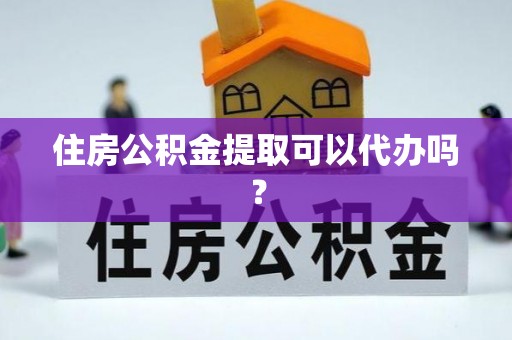 微山住房公积金提取可以代办吗？