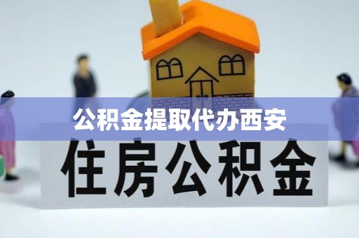 微山公积金提取代办西安