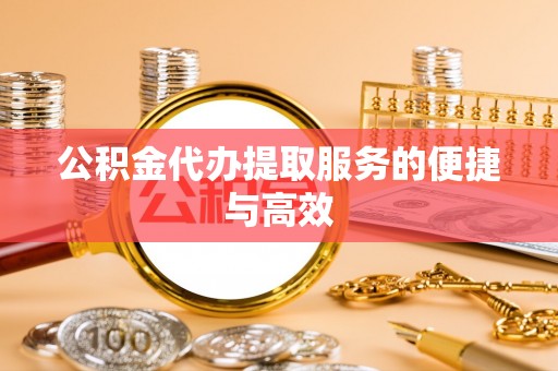 微山公积金代办提取服务的便捷与高效