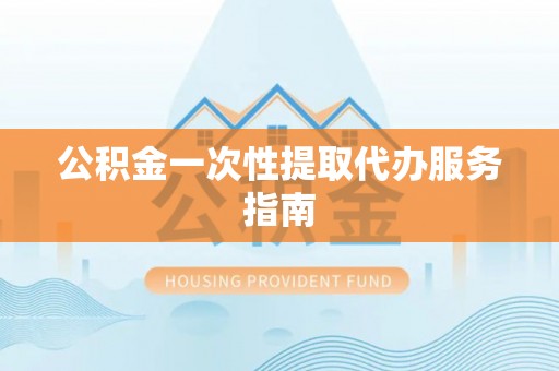 微山公积金一次性提取代办服务指南