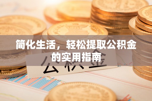 微山简化生活，轻松提取公积金的实用指南