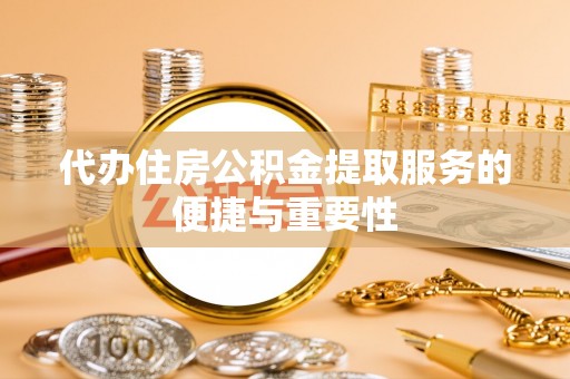 微山代办住房公积金提取服务的便捷与重要性