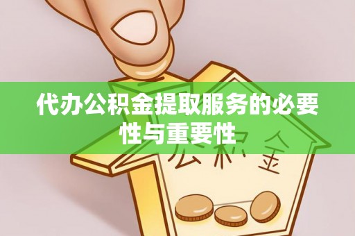 微山代办公积金提取服务的必要性与重要性
