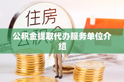 微山公积金提取代办服务单位介绍