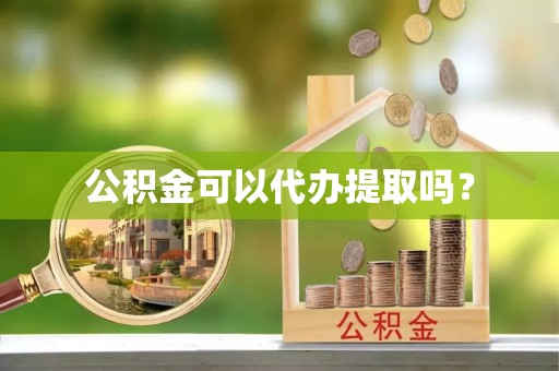 微山公积金可以代办提取吗？