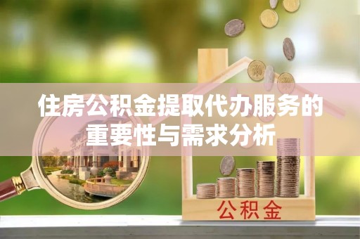 微山住房公积金提取代办服务的重要性与需求分析
