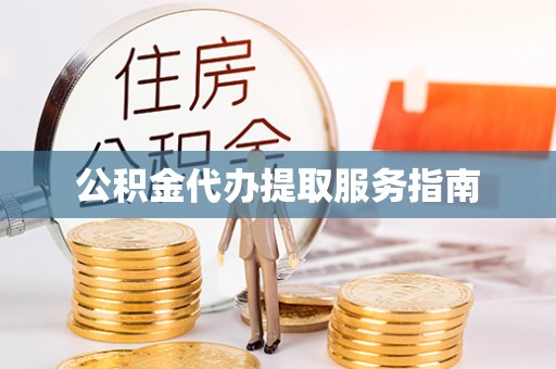 微山公积金代办提取服务指南
