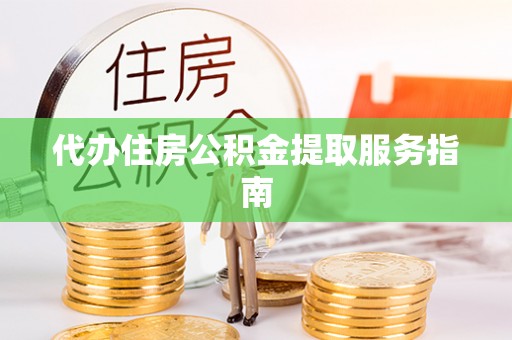 微山代办住房公积金提取服务指南