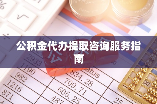 微山公积金代办提取咨询服务指南
