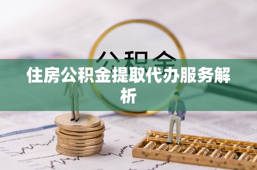 微山住房公积金提取代办服务解析