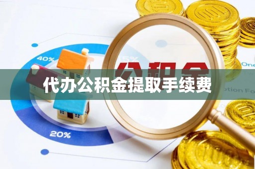 微山代办公积金提取手续费