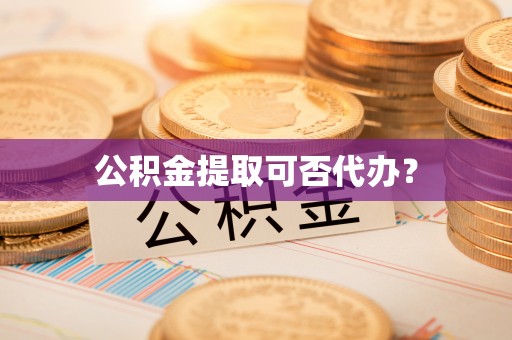 微山公积金提取可否代办？
