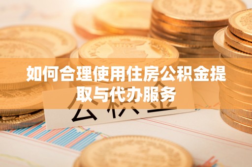 微山如何合理使用住房公积金提取与代办服务