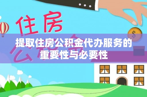 微山提取住房公积金代办服务的重要性与必要性
