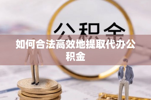 微山如何合法高效地提取代办公积金