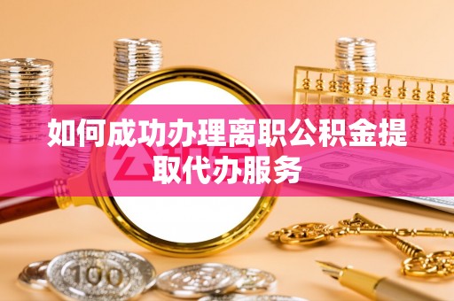 微山如何成功办理离职公积金提取代办服务