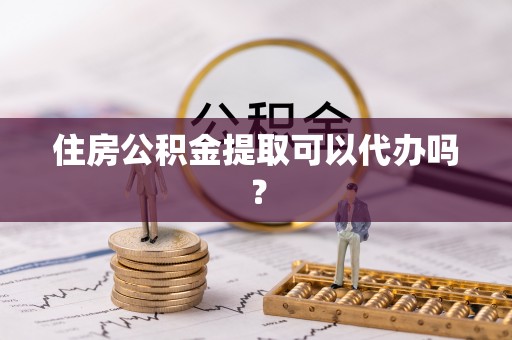 微山住房公积金提取可以代办吗？
