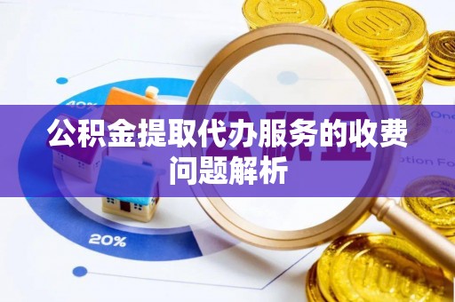 微山公积金提取代办服务的收费问题解析
