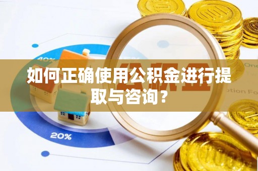 微山如何正确使用公积金进行提取与咨询？