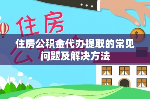 微山住房公积金代办提取的常见问题及解决方法