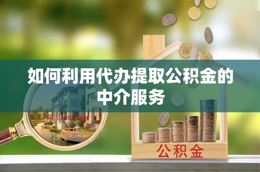 微山如何利用代办提取公积金的中介服务