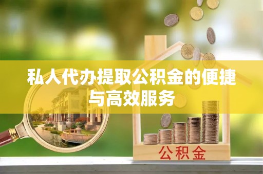 微山私人代办提取公积金的便捷与高效服务