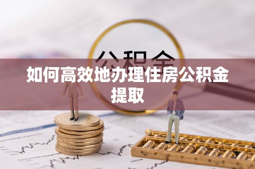 微山如何高效地办理住房公积金提取