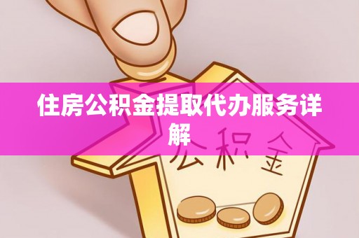 微山住房公积金提取代办服务详解