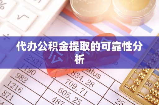 微山代办公积金提取的可靠性分析