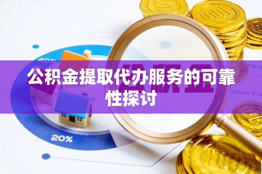 微山公积金提取代办服务的可靠性探讨