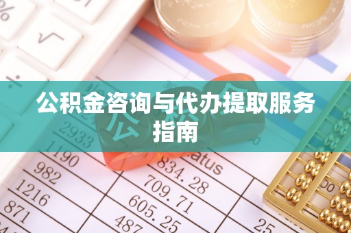 微山公积金咨询与代办提取服务指南