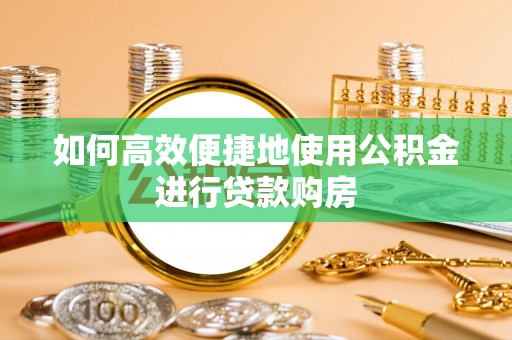 微山如何高效便捷地使用公积金进行贷款购房