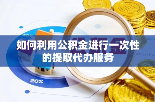 微山如何利用公积金进行一次性的提取代办服务