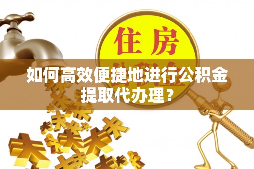 微山如何高效便捷地进行公积金提取代办理？