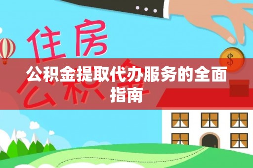 微山公积金提取代办服务的全面指南