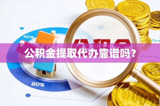 微山公积金提取代办靠谱吗？