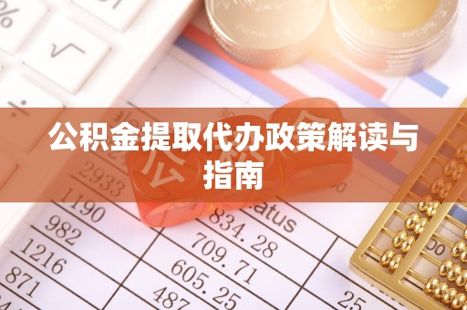 微山公积金提取代办政策解读与指南