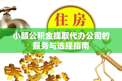 微山小额公积金提取代办公司的服务与选择指南