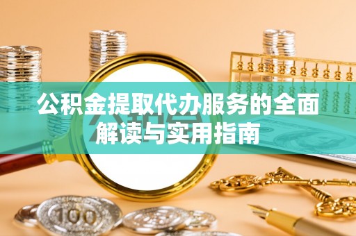 微山公积金提取代办服务的全面解读与实用指南