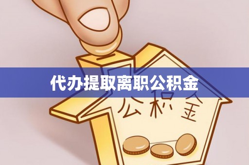 微山代办提取离职公积金