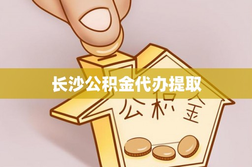 微山长沙公积金代办提取