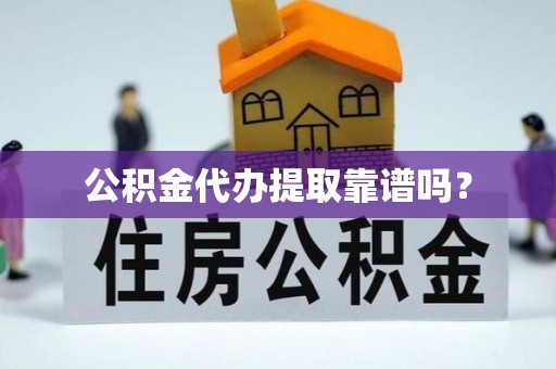 微山公积金代办提取靠谱吗？