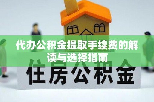 微山代办公积金提取手续费的解读与选择指南